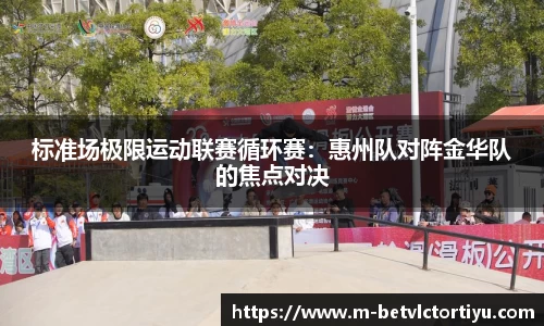 标准场极限运动联赛循环赛：惠州队对阵金华队的焦点对决