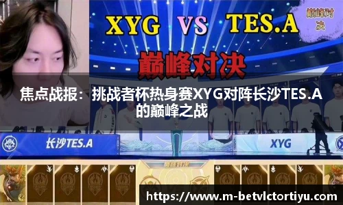 焦点战报：挑战者杯热身赛XYG对阵长沙TES.A的巅峰之战