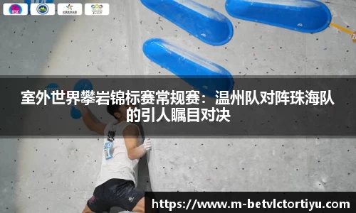室外世界攀岩锦标赛常规赛：温州队对阵珠海队的引人瞩目对决